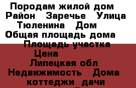 Породам жилой дом › Район ­ Заречье › Улица ­ Тюленина › Дом ­ 64 › Общая площадь дома ­ 100 › Площадь участка ­ 20 › Цена ­ 2 600 000 - Липецкая обл. Недвижимость » Дома, коттеджи, дачи продажа   . Липецкая обл.